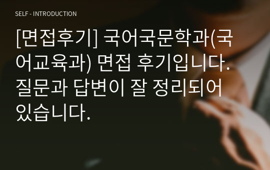 [면접후기] 국어국문학과(국어교육과) 면접 후기입니다. 질문과 답변이 잘 정리되어 있습니다.