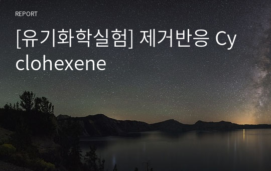 [유기화학실험] 제거반응 Cyclohexene 예비보고서