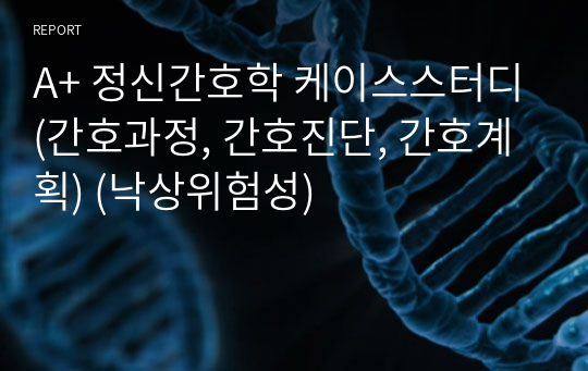 A+ 정신간호학 케이스스터디(간호과정, 간호진단, 간호계획) (낙상위험성)