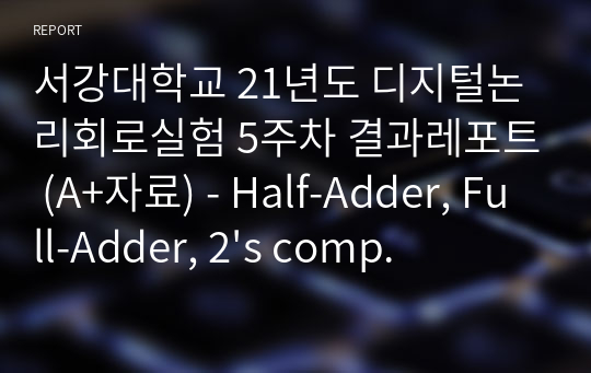 서강대학교 21년도 디지털논리회로실험 5주차 결과레포트 (A+자료) - Half-Adder, Full-Adder, 2&#039;s complement