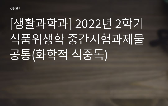 [생활과학과] 2022년 2학기 식품위생학 중간시험과제물 공통(화학적 식중독)