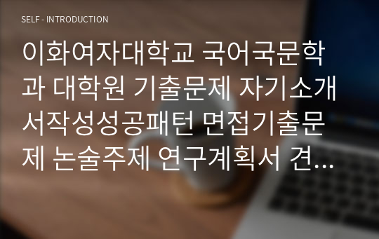 이화여자대학교 국어국문학과 대학원 기출문제 자기소개서작성성공패턴 면접기출문제 논술주제 연구계획서 견본 연구계획서견본 자소서입력항목분석