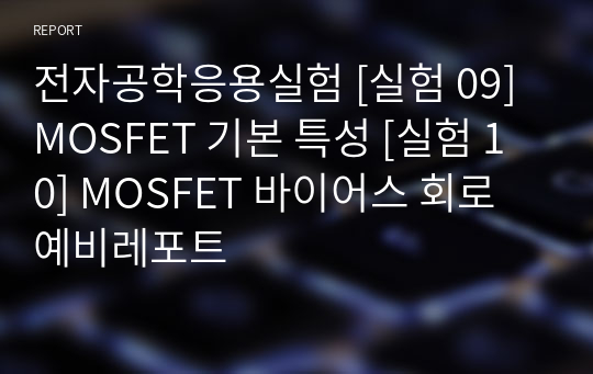 전자공학응용실험 [실험 09] MOSFET 기본 특성 [실험 10] MOSFET 바이어스 회로 예비레포트 (pspice 및 이론, 예비보고사항모두 포함)