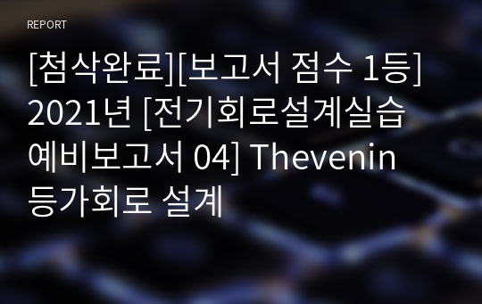 [첨삭완료][보고서 점수 1등] 2021년 [전기회로설계실습 예비보고서 04] Thevenin 등가회로 설계