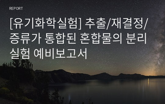 [유기화학실험] 추출/재결정/증류가 통합된 혼합물의 분리실험 예비보고서