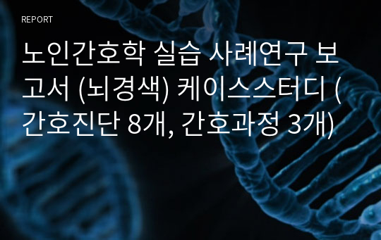 노인간호학 실습 사례연구 보고서 (뇌경색) 케이스스터디 (간호진단 8개, 간호과정 3개)