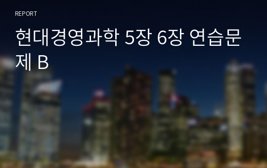 현대경영과학 5장 6장 연습문제 B