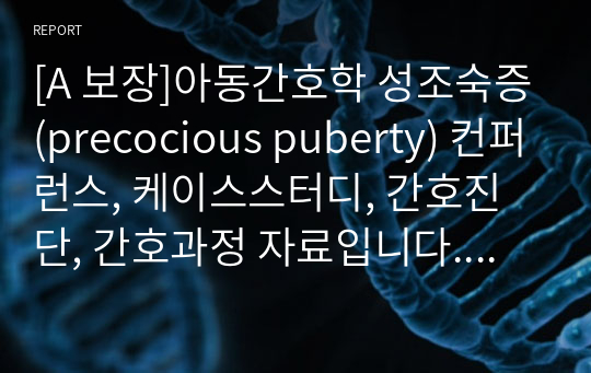 [A 보장]아동간호학 성조숙증(precocious puberty) 컨퍼런스, 케이스스터디, 간호진단, 간호과정 자료입니다. 1개의 간호과정을 포함한 7페이지 고퀄리티 자료입니다.