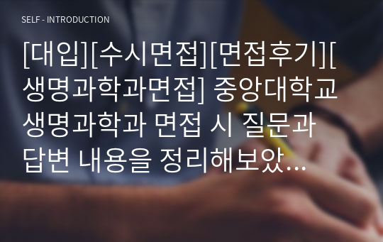 [대입][수시면접][면접후기][생명과학과면접] 중앙대학교 생명과학과 면접 시 질문과 답변 내용을 정리해보았습니다. 생명과학과 관련 학과로 면접을 보실 때 꼭 한번 읽고 가시면 큰 도움이 될 것입니다.