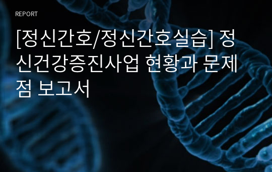 [정신간호/정신간호실습] 정신건강증진사업 현황과 문제점 보고서