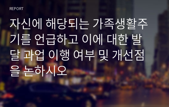 자신에 해당되는 가족생활주기를 언급하고 이에 대한 발달 과업 이행 여부 및 개선점을 논하시오