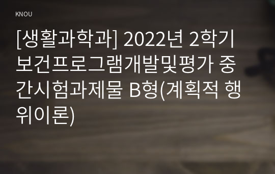 [생활과학과] 2022년 2학기 보건프로그램개발및평가 중간시험과제물 B형(계획적 행위이론)