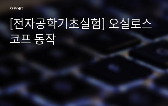 [전자공학기초실험] 오실로스코프 동작