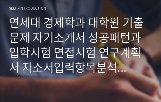 연세대 경제학과 대학원 기출문제 자기소개서 성공패턴과 입학시험 면접시험 연구계획서 자소서입력항목분석 정성적문제 정량적문제