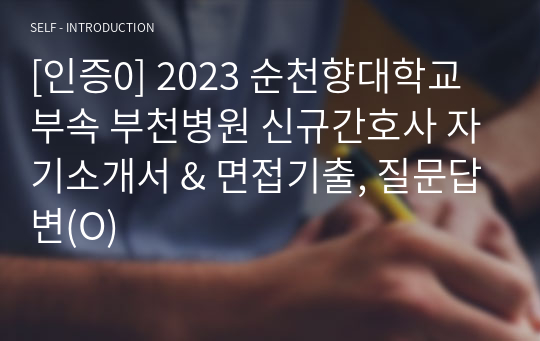 [인증0] 2023 순천향대학교 부속 부천병원 신규간호사 자기소개서 &amp; 면접기출, 질문답변(O)