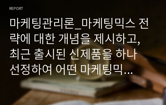 마케팅관리론_마케팅믹스 전략에 대한 개념을 제시하고, 최근 출시된 신제품을 하나 선정하여 어떤 마케팅믹스 전략을 수립하였는지 분석