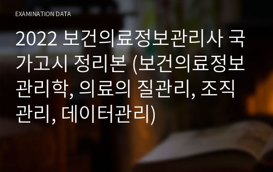 2022 보건의료정보관리사 국가고시 정리본 (보건의료정보관리학, 의료의 질관리, 조직관리, 데이터관리)