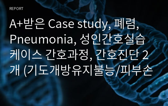 A+받은 Case study, 폐렴, Pneumonia, 성인간호실습케이스 간호과정, 간호진단 2개 (기도개방유지불능/피부손상위험성)