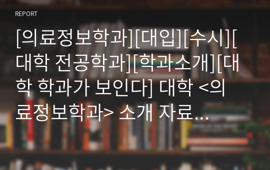 [의료정보학과][대입][수시][대학 전공학과][학과소개][대학 학과가 보인다] 대학 &lt;의료정보학과&gt; 소개 자료입니다. 개설 대학 및 졸업 후 진로와 고등학교 때 어떤 과목을 선택해야 하는지 상세히 설명되어 있습니다.