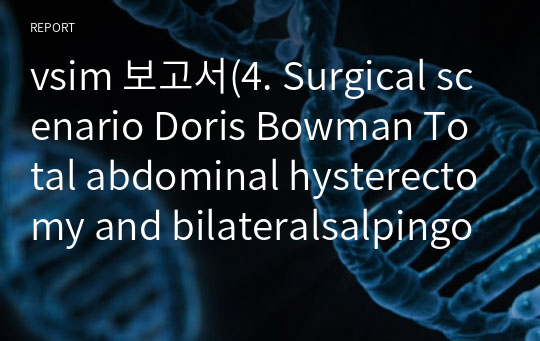 vsim 보고서(4. Surgical scenario Doris Bowman Total abdominal hysterectomy and bilateralsalpingo-oopherctomy)