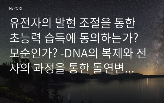 유전자의 발현 조절을 통한 초능력 습득에 동의하는가? 모순인가? -DNA의 복제와 전사의 과정을 통한 돌연변이의 탄생-