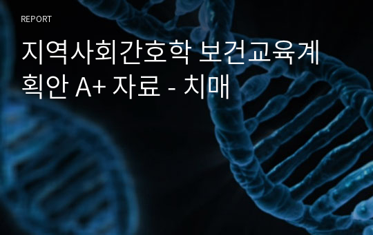 지역사회간호학 보건교육계획안 A+ 자료 - 치매