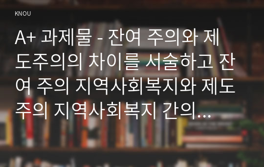 A+ 과제물 - 잔여 주의와 제도주의의 차이를 서술하고 잔여 주의 지역사회복지와 제도주의 지역사회복지 간의 차이를 설명하시오. 두 관점 중 자신이 지지하는 입장을 그 이유와 함께 서술하시오. 경남 양산시 지역사회의 문제 중 한 가지 사례를 선택하여 문제해결을 위한 방법을 서술하시오.