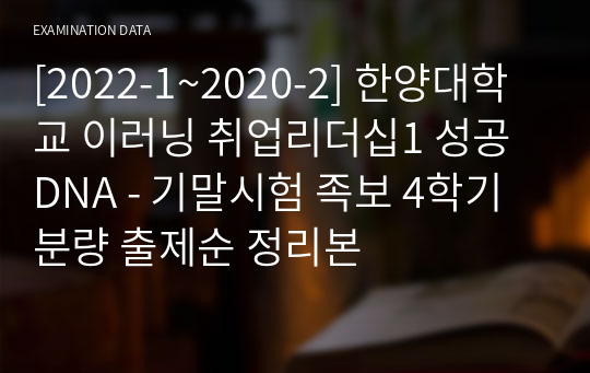 [2022-1~2020-2] 한양대학교 이러닝 취업리더십1 성공DNA - 기말시험 족보 4학기 분량 출제순 정리본