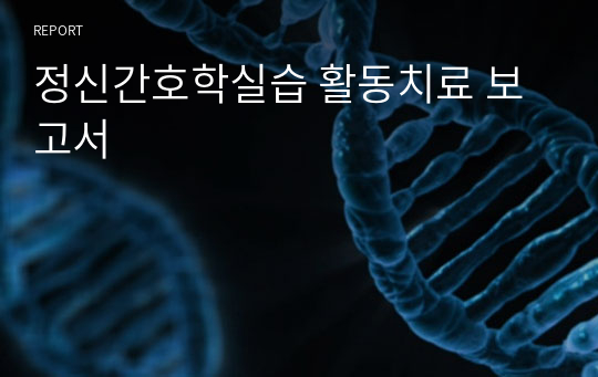 정신간호학실습 활동치료 보고서