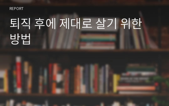 퇴직 후에 제대로 살기 위한 방법