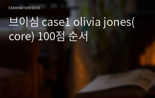 모성간호학 브이심 Maternity case1 olivia jones(core) 100점 순서