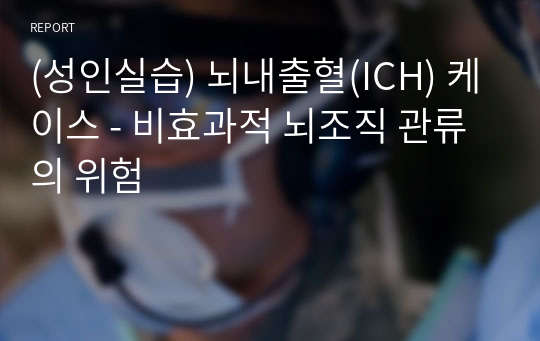 (성인실습) 뇌내출혈(ICH) 케이스 - 비효과적 뇌조직 관류의 위험