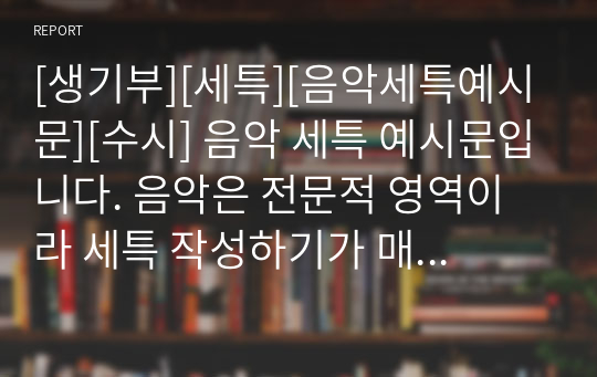 [생기부][세특][음악세특예시문][수시] 음악 세특 예시문입니다. 음악은 전문적 영역이라 세특 작성하기가 매우 어렵습니다. 따라서 본 작품을 참고하시면 상황별 사례가 풍부하기에 누구나 쉽게 음악 세특을 작성할 수 있습니다.