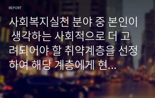 사회복지실천 분야 중 본인이 생각하는 사회적으로 더 고려되어야 할 취약계층을 선정하여 해당 계층에게 현재 제공되고 있는 복지서비스에 대해 분석하고 본인의 의견을 제시하시오.