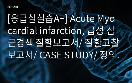 [응급실실습A+] Acute Myocardial infarction, 급성 심근경색 질환보고서/ 질환고찰보고서/ CASE STUDY/ 정의, 원인, 병태생리, 증상 및 징후, 진단검사, 내과적 및 외과적 치료, 합병증 및 간호중재, 참고문헌/  Vsim_Doris Bowman_Surgical Scenario 3 질환고찰