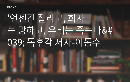 &#039;언젠간 잘리고, 회사는 망하고, 우리는 죽는다&#039; 독후감 저자-이동수