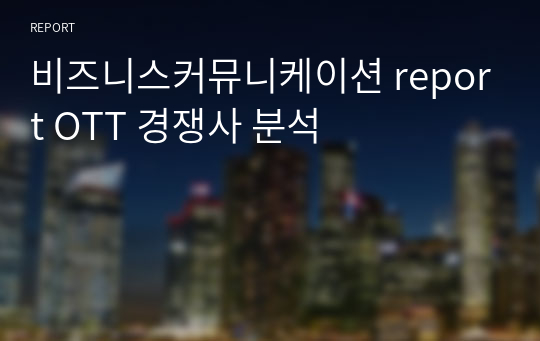 비즈니스커뮤니케이션 report OTT 경쟁사 분석