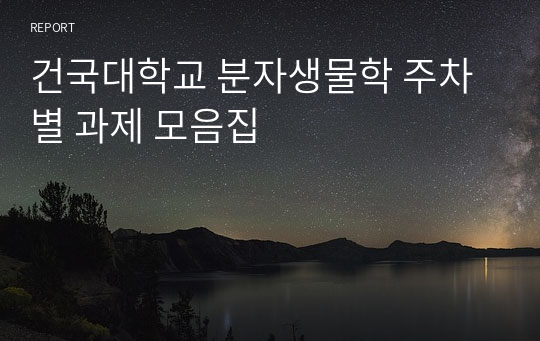 건국대학교 분자생물학 주차별 과제 모음집