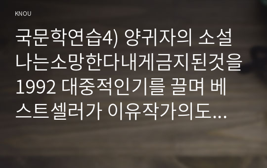 국문학연습4) 양귀자의 소설 나는소망한다내게금지된것을1992 대중적인기를 끌며 베스트셀러가 이유작가의도 작품의내용 독자반응 종합적분석 토대논의해 보시오0k