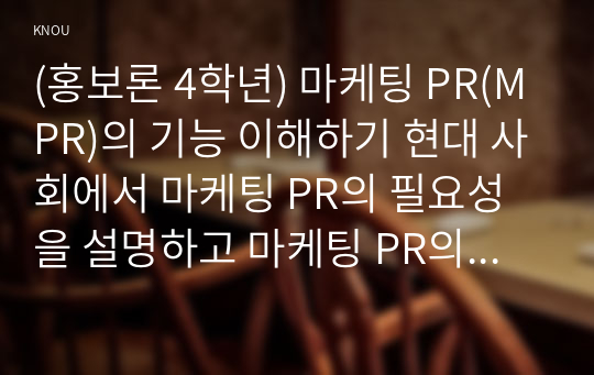 (홍보론 4학년) 마케팅 PR(MPR)의 기능 이해하기 현대 사회에서 마케팅 PR의 필요성을 설명하고 마케팅 PR의 기능을 자세히 설명하시오