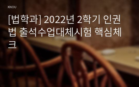 [법학과] 2022년 2학기 인권법 출석수업대체시험 핵심체크