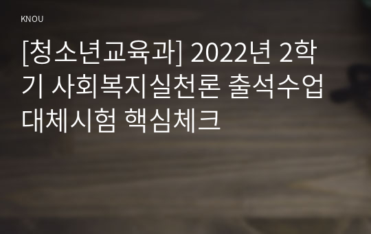 [청소년교육과] 2022년 2학기 사회복지실천론 출석수업대체시험 핵심체크