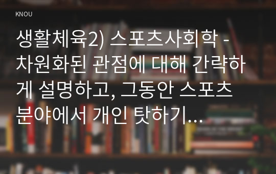 생활체육2) 스포츠사회학 - 차원화된 관점에 대해 간략하게 설명하고, 그동안 스포츠 분야에서 개인 탓하기 프레임으로 해석되었던 사례를 자유롭게 선정하여, 이를 차원화된 관점에 적용하여 창의적으로 해석하세요.