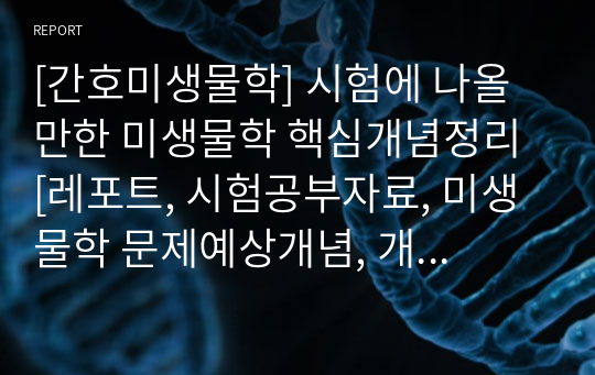 [간호미생물학] 시험문제에 나올만한 미생물학 핵심개념정리 [레포트, 시험공부자료, 미생물학 문제예상개념, 개념정리]