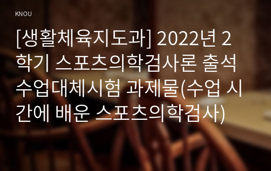 [생활체육지도과] 2022년 2학기 스포츠의학검사론 출석수업대체시험 과제물(수업 시간에 배운 스포츠의학검사)