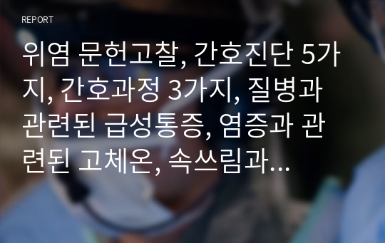 위염 문헌고찰, 간호진단 5가지, 간호과정 3가지, 질병과 관련된 급성통증, 염증과 관련된 고체온, 속쓰림과 관련된 위장관 운동기능 장애,