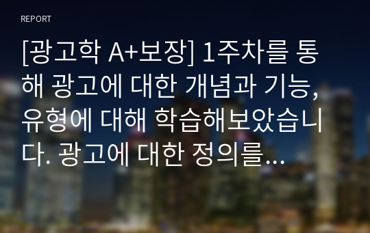 [광고학 A+보장] 1주차를 통해 광고에 대한 개념과 기능, 유형에 대해 학습해보았습니다. 광고에 대한 정의를 정리해 본 후, 광고의 기능을 마케팅적 관점과 커뮤니케이션적 관점에서 각각 설명해 봅시다.