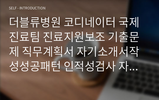 더블류병원 코디네이터 국제진료팀 진료지원보조 기출문제 직무계획서 자기소개서작성성공패턴 인적성검사 자소서입력항목분석 지원동기작성요령