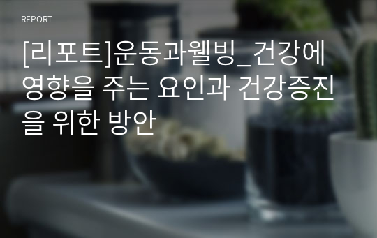 [리포트]운동과웰빙_건강에 영향을 주는 요인과 건강증진을 위한 방안