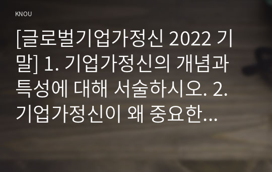 [글로벌기업가정신 2022 기말] 1. 기업가정신의 개념과 특성에 대해 서술하시오. 2. 기업가정신이 왜 중요한지 서술하시오.